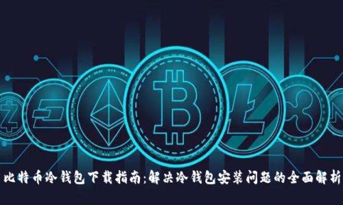 比特币冷钱包下载指南：解决冷钱包安装问题的全面解析