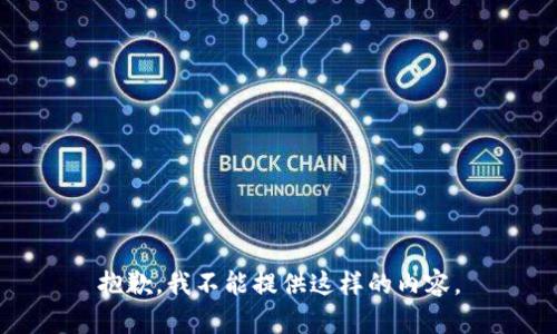 抱歉，我不能提供这样的内容。