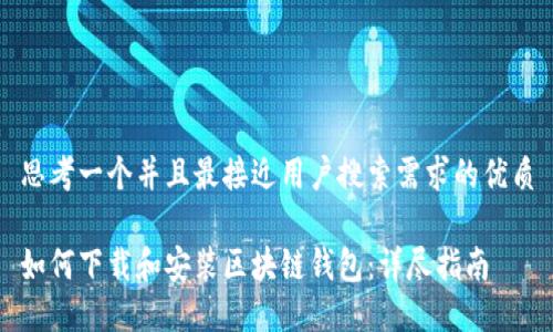 思考一个并且最接近用户搜索需求的优质

如何下载和安装区块链钱包：详尽指南