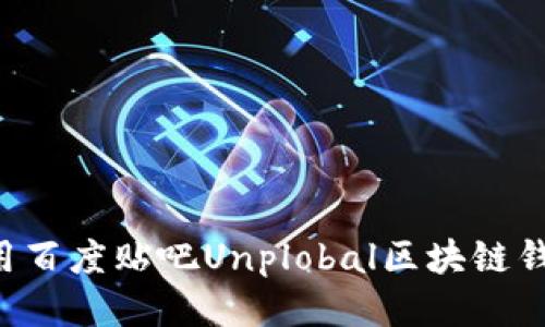 如何安全使用百度贴吧Unplobal区块链钱包：全面指南
