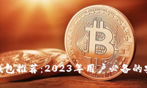 最好的数字钱包推荐：2023年用户必备的安全高效选择