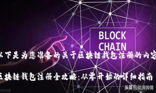 以下是为您准备的关于区块链钱包注册的内容：

区块链钱包注册全攻略：从零开始的详细指南