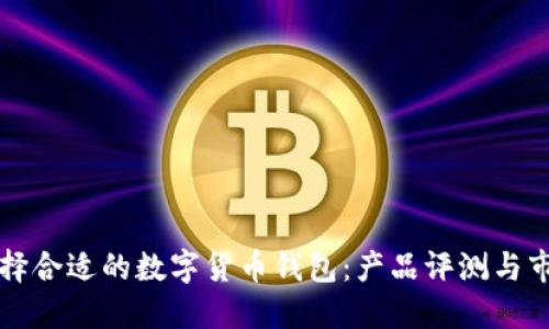如何选择合适的数字货币钱包：产品评测与市场指南