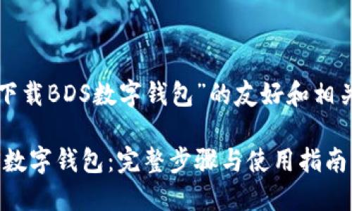 以下是关于“下载BDS数字钱包”的友好和相关内容的示例：

如何下载BDS数字钱包：完整步骤与使用指南