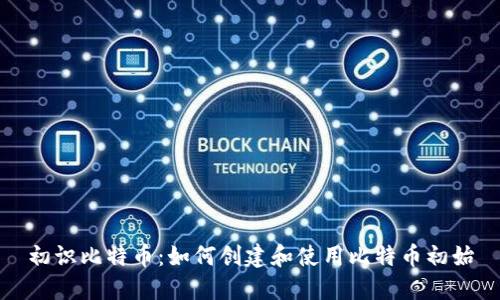初识比特币：如何创建和使用比特币初始
