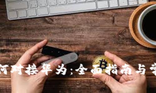 数字货币如何对接华为：全面指南与常见问题解析